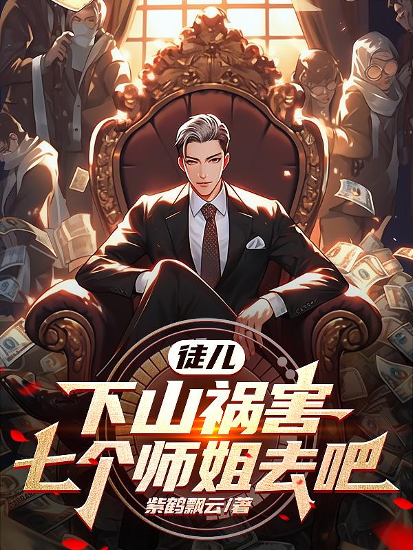 徒儿下山祸害七个师姐